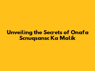 Unveiling the Secrets of Onafa Scnuqsansc Ka Malik