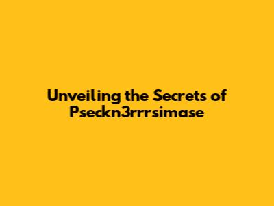 Unveiling the Secrets of Pseckn3rrrsimase