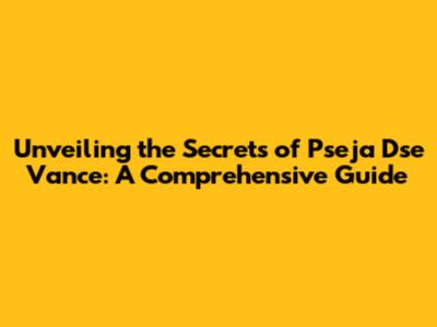 Unveiling the Secrets of Pseja Dse Vance: A Comprehensive Guide