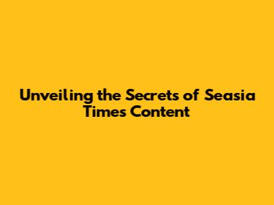 Unveiling the Secrets of Seasia Times Content