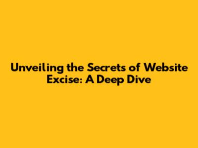 Unveiling the Secrets of Website Excise: A Deep Dive