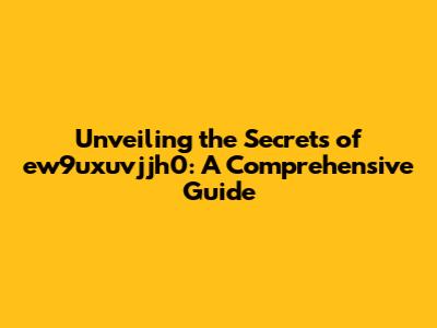 Unveiling the Secrets of ew9uxuvjjh0: A Comprehensive Guide