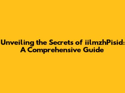 Unveiling the Secrets of iilmzhPisid: A Comprehensive Guide
