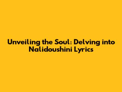 Unveiling the Soul: Delving into Nalidoushini Lyrics