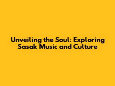 Unveiling the Soul: Exploring Sasak Music and Culture