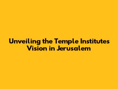 Unveiling the Temple Institute's Vision in Jerusalem
