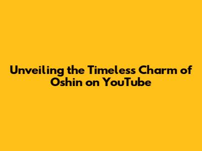 Unveiling the Timeless Charm of 'Oshin' on YouTube