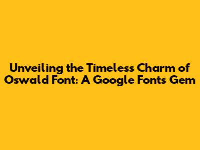 Unveiling the Timeless Charm of Oswald Font: A Google Fonts Gem
