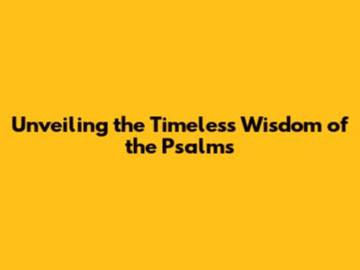 Unveiling the Timeless Wisdom of the Psalms