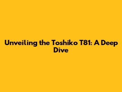 Unveiling the Toshiko T81: A Deep Dive
