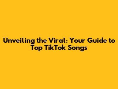 Unveiling the Viral: Your Guide to Top TikTok Songs