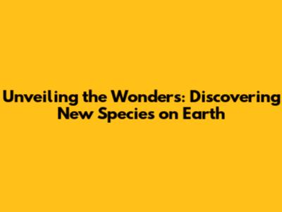 Unveiling the Wonders: Discovering New Species on Earth