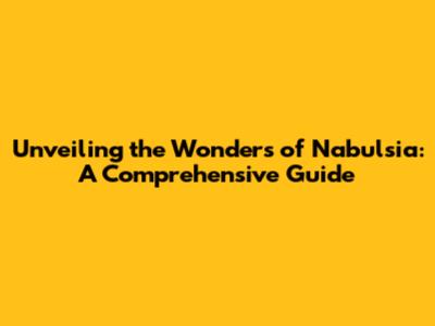 Unveiling the Wonders of Nabulsia: A Comprehensive Guide