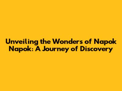 Unveiling the Wonders of Napok Napok: A Journey of Discovery