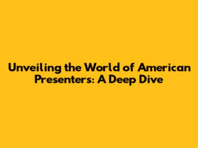 Unveiling the World of American Presenters: A Deep Dive