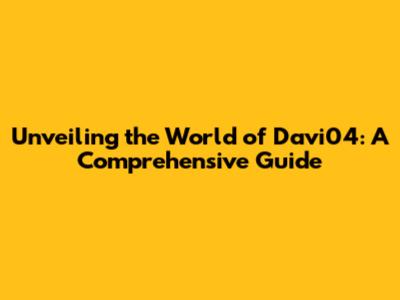 Unveiling the World of Davi04: A Comprehensive Guide