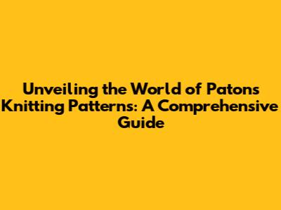 Unveiling the World of Patons Knitting Patterns: A Comprehensive Guide