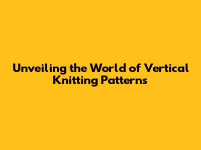Unveiling the World of Vertical Knitting Patterns