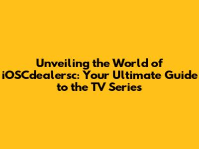 Unveiling the World of iOSCdealersc: Your Ultimate Guide to the TV Series