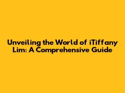 Unveiling the World of iTiffany Lim: A Comprehensive Guide