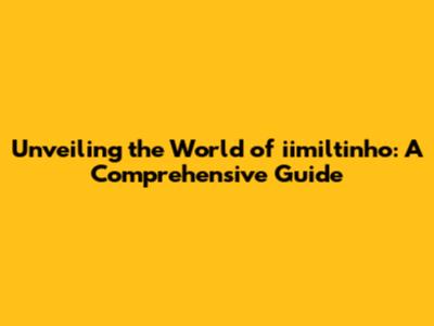 Unveiling the World of iimiltinho: A Comprehensive Guide