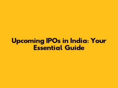 Upcoming IPOs in India: Your Essential Guide