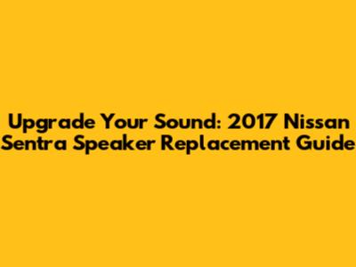 Upgrade Your Sound: 2017 Nissan Sentra Speaker Replacement Guide