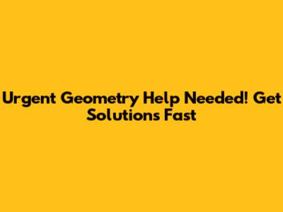 Urgent Geometry Help Needed! Get Solutions Fast
