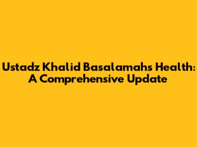 Ustadz Khalid Basalamah's Health: A Comprehensive Update