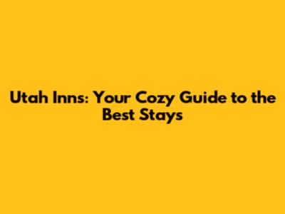 Utah Inns: Your Cozy Guide to the Best Stays
