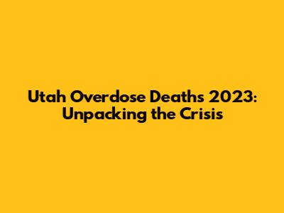 Utah Overdose Deaths 2023: Unpacking the Crisis