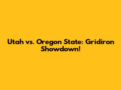 Utah vs. Oregon State: Gridiron Showdown!