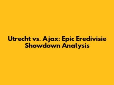 Utrecht vs. Ajax: Epic Eredivisie Showdown Analysis