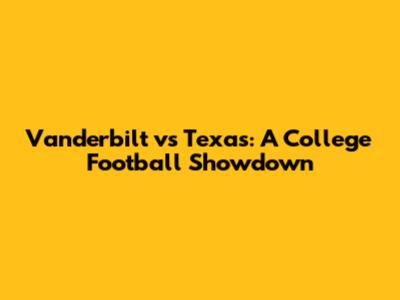 Vanderbilt vs Texas: A College Football Showdown