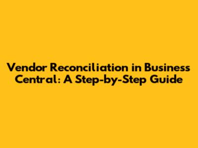 Vendor Reconciliation in Business Central: A Step-by-Step Guide