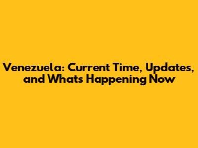 Venezuela: Current Time, Updates, and What's Happening Now