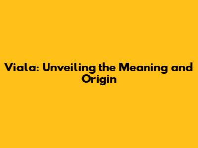 Viala: Unveiling the Meaning and Origin
