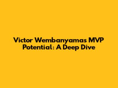 Victor Wembanyama's MVP Potential: A Deep Dive