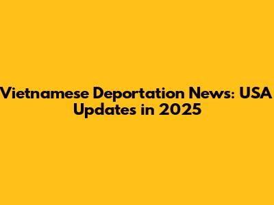 Vietnamese Deportation News: USA Updates in 2025