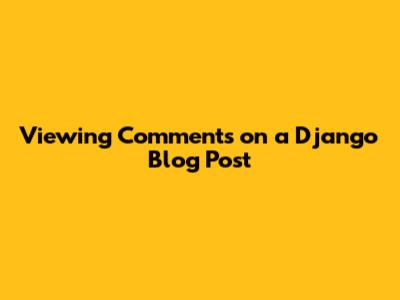 Viewing Comments on a Django Blog Post