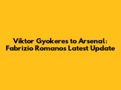 Viktor Gyokeres to Arsenal: Fabrizio Romano's Latest Update