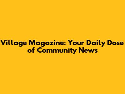 Village Magazine: Your Daily Dose of Community News
