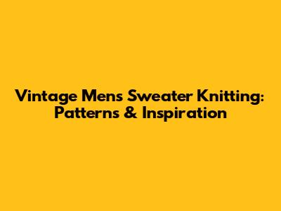 Vintage Men's Sweater Knitting: Patterns & Inspiration