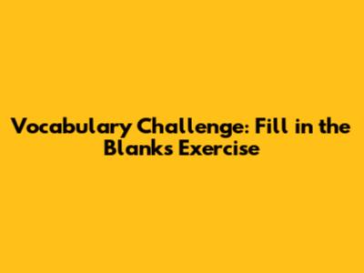 Vocabulary Challenge: Fill in the Blanks Exercise