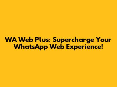 WA Web Plus: Supercharge Your WhatsApp Web Experience!