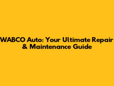 WABCO Auto: Your Ultimate Repair & Maintenance Guide