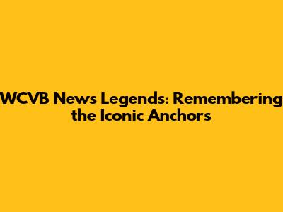 WCVB News Legends: Remembering the Iconic Anchors