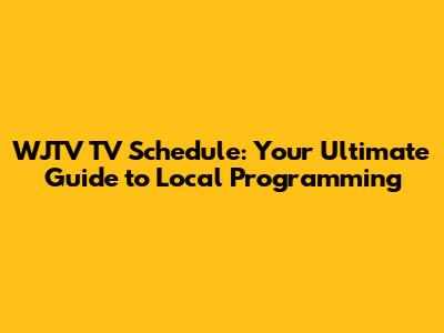 WJTV TV Schedule: Your Ultimate Guide to Local Programming