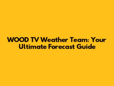 WOOD TV Weather Team: Your Ultimate Forecast Guide