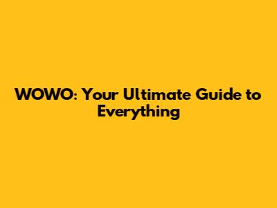 WOWO: Your Ultimate Guide to Everything
